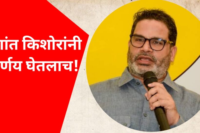 प्रशांत किशोरांनी निर्णय घेतलाच!